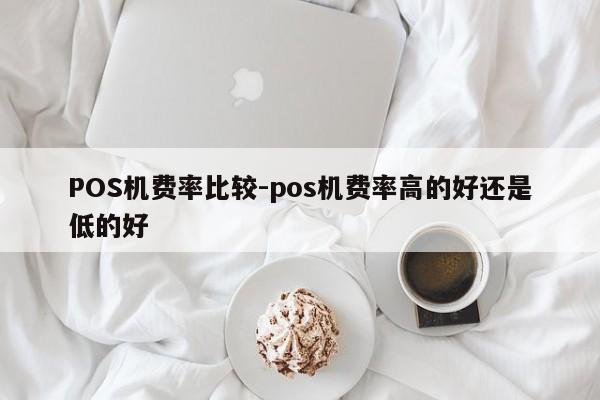 张店POS机费率比较-pos机费率高的好还是低的好